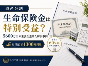 遺産分割の解決事例:生命保険金は特別受益か。5,600万円の主張を退け、取得額が約1,300万円増加