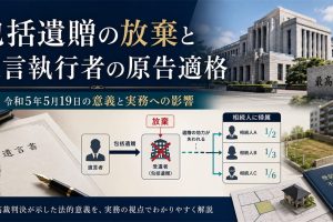 包括遺贈の放棄と遺言執行者の原告適格──最判令和5年5月19日の意義と実務への影響