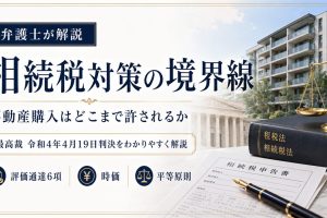 「不動産購入による相続税対策」の境界線―最高裁令和4年4月19日判決を弁護士が解説