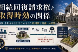 相続回復請求権と取得時効の関係─最判令和6年3月19日が示した初判断と実務への影響