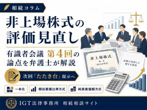 非上場株式の評価見直し、次回「たたき台」提示へ|有識者会議 第4回の論点を弁護士が解説